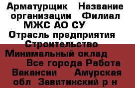 Арматурщик › Название организации ­ Филиал МЖС АО СУ-155 › Отрасль предприятия ­ Строительство › Минимальный оклад ­ 45 000 - Все города Работа » Вакансии   . Амурская обл.,Завитинский р-н